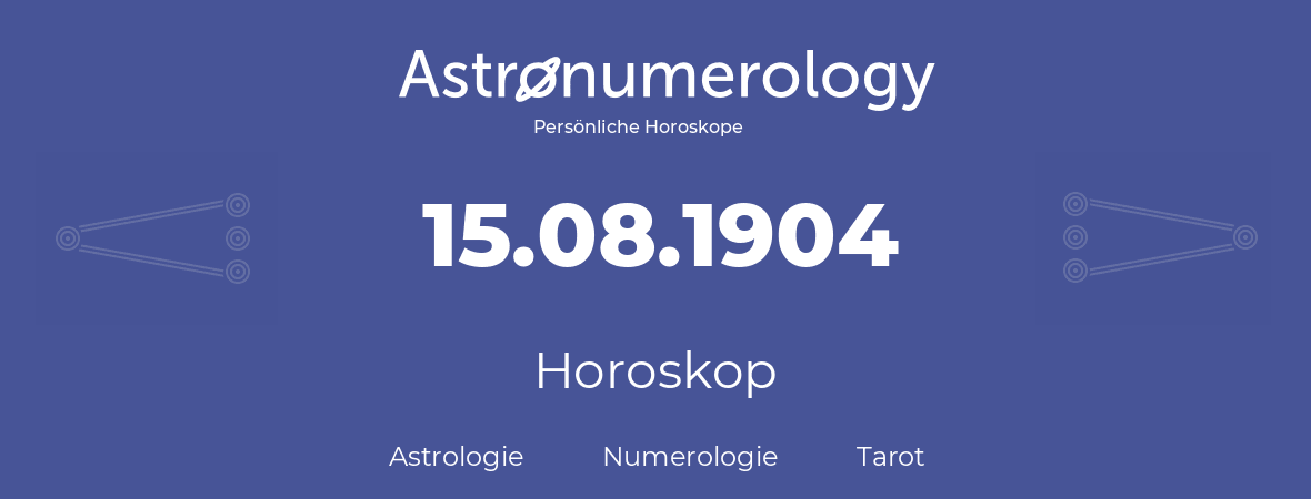 Horoskop für Geburtstag (geborener Tag): 15.08.1904 (der 15. August 1904)