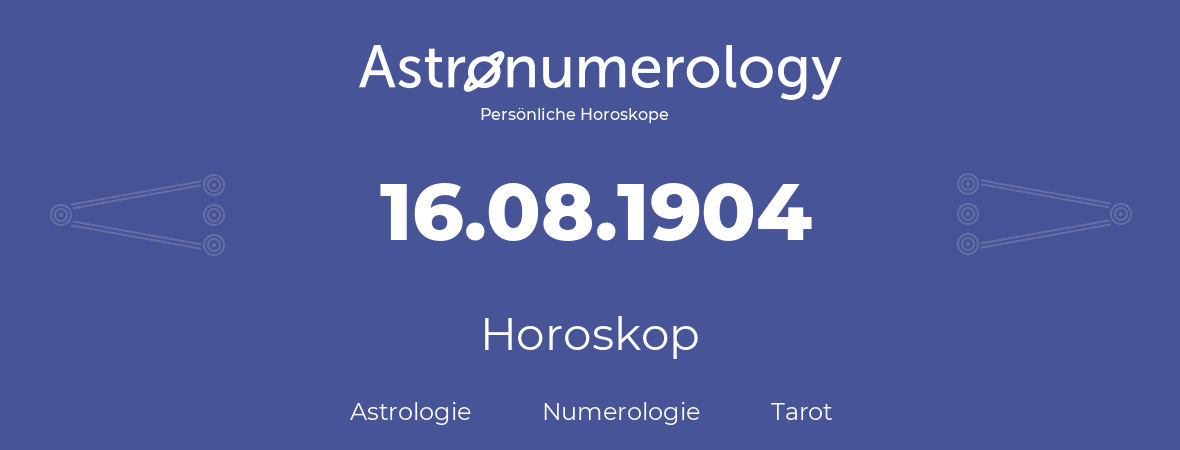 Horoskop für Geburtstag (geborener Tag): 16.08.1904 (der 16. August 1904)