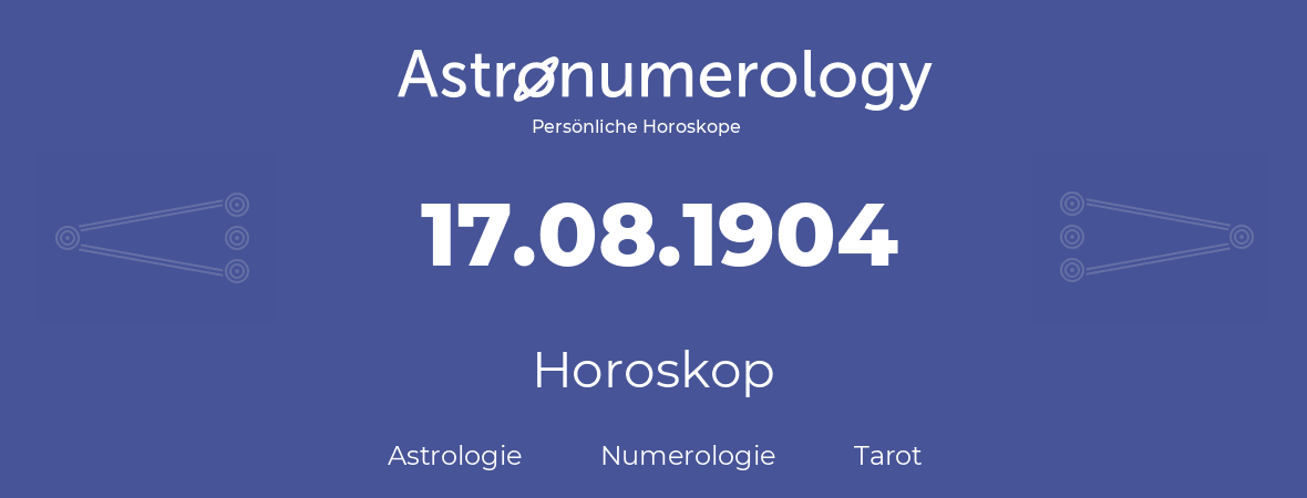 Horoskop für Geburtstag (geborener Tag): 17.08.1904 (der 17. August 1904)