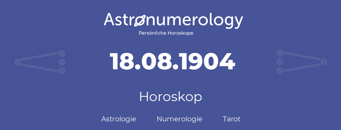 Horoskop für Geburtstag (geborener Tag): 18.08.1904 (der 18. August 1904)