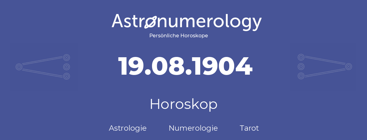 Horoskop für Geburtstag (geborener Tag): 19.08.1904 (der 19. August 1904)