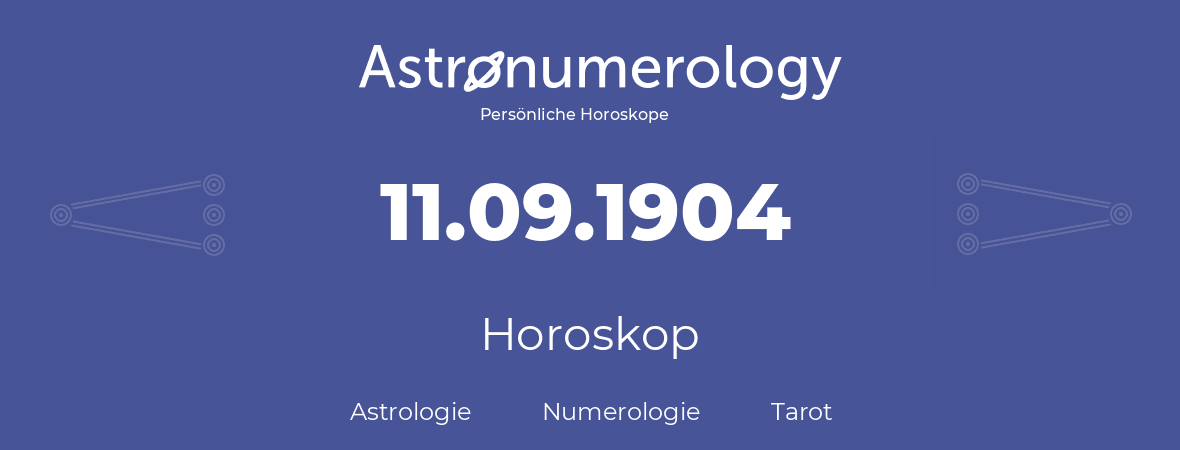 Horoskop für Geburtstag (geborener Tag): 11.09.1904 (der 11. September 1904)