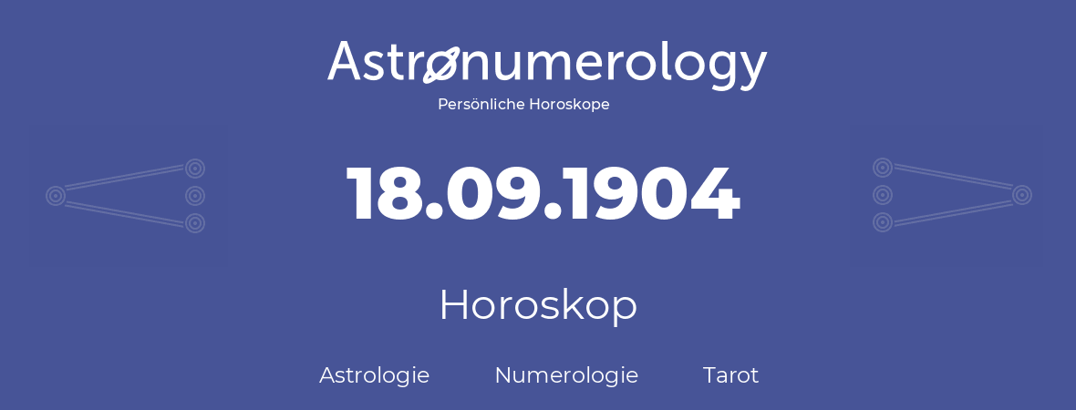 Horoskop für Geburtstag (geborener Tag): 18.09.1904 (der 18. September 1904)