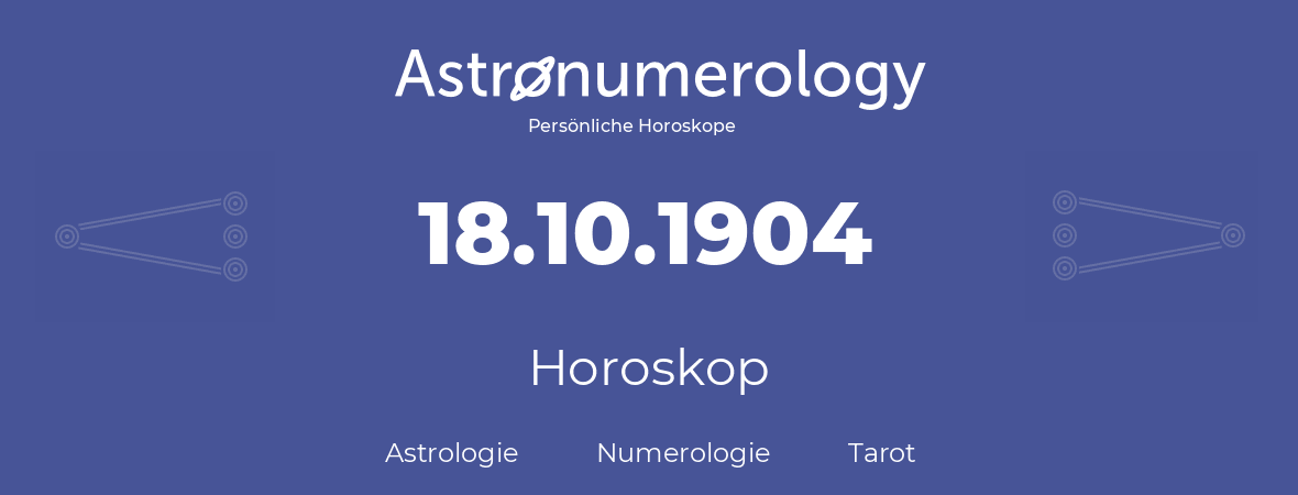 Horoskop für Geburtstag (geborener Tag): 18.10.1904 (der 18. Oktober 1904)