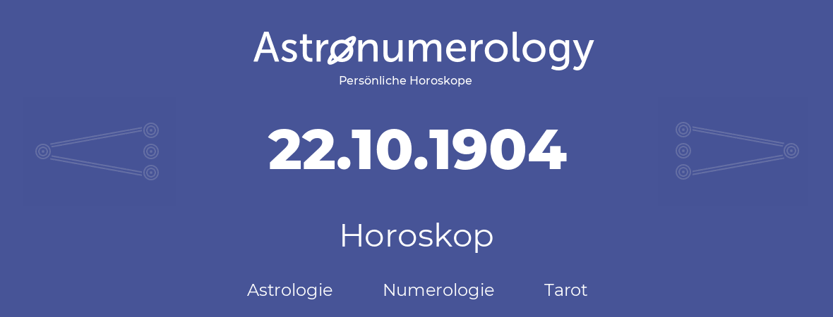 Horoskop für Geburtstag (geborener Tag): 22.10.1904 (der 22. Oktober 1904)