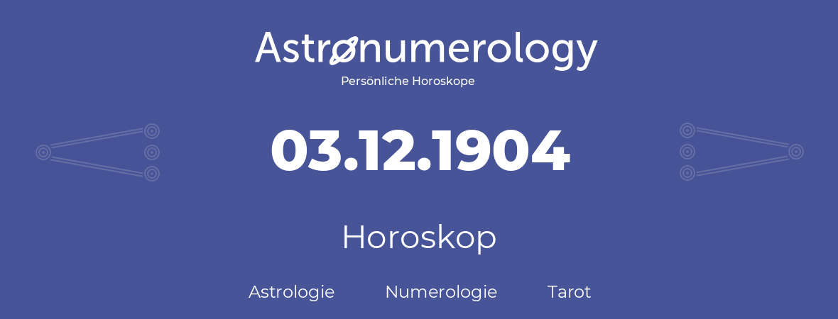 Horoskop für Geburtstag (geborener Tag): 03.12.1904 (der 03. Dezember 1904)