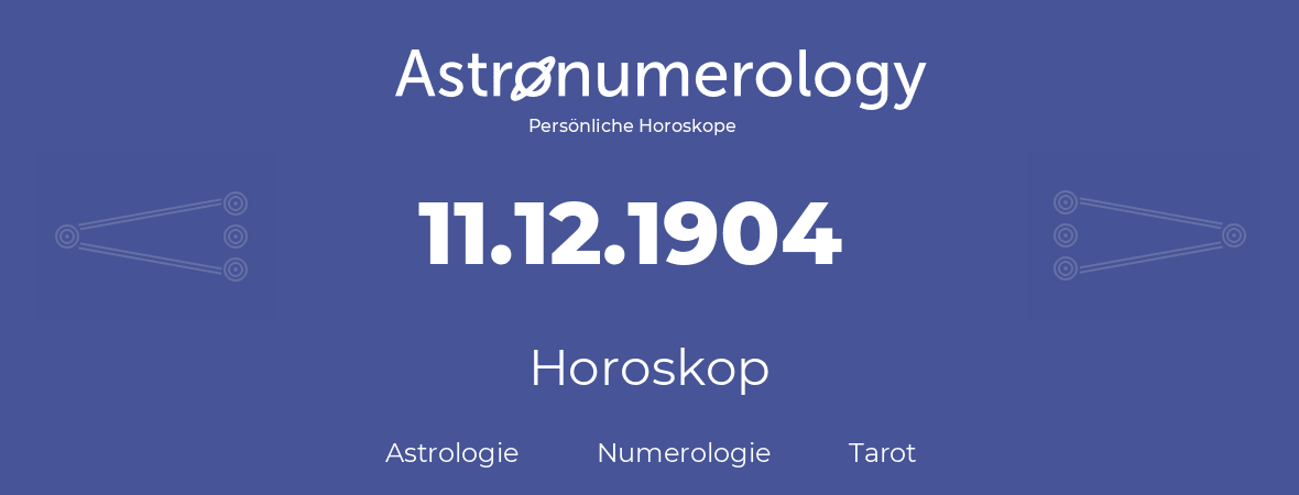 Horoskop für Geburtstag (geborener Tag): 11.12.1904 (der 11. Dezember 1904)