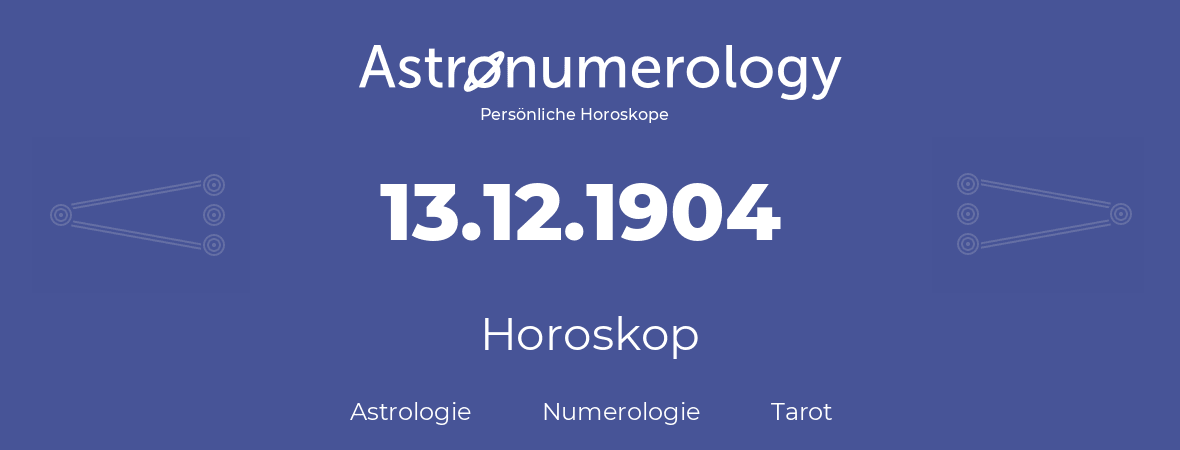 Horoskop für Geburtstag (geborener Tag): 13.12.1904 (der 13. Dezember 1904)