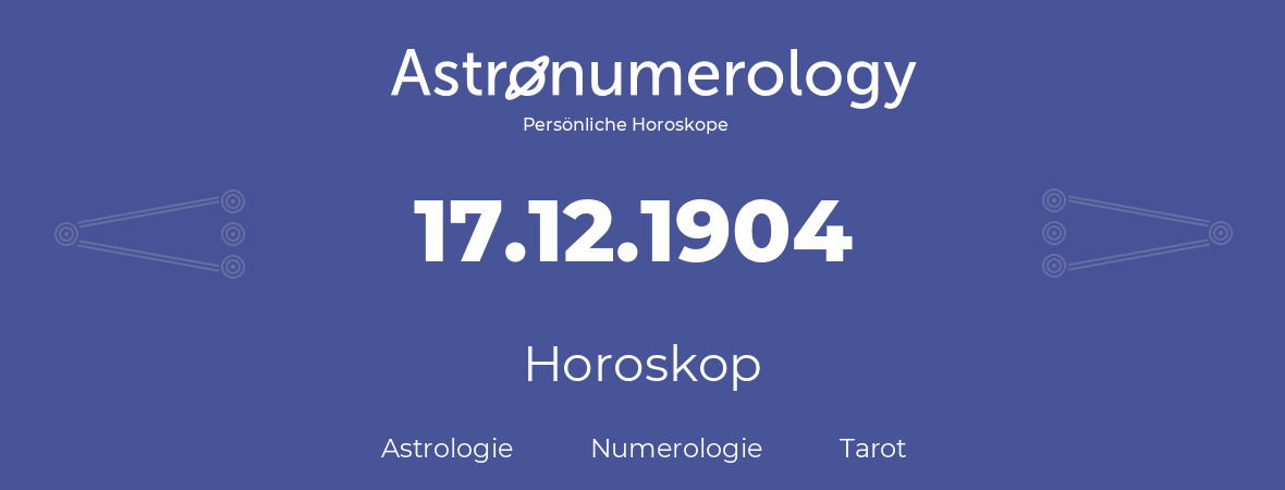 Horoskop für Geburtstag (geborener Tag): 17.12.1904 (der 17. Dezember 1904)