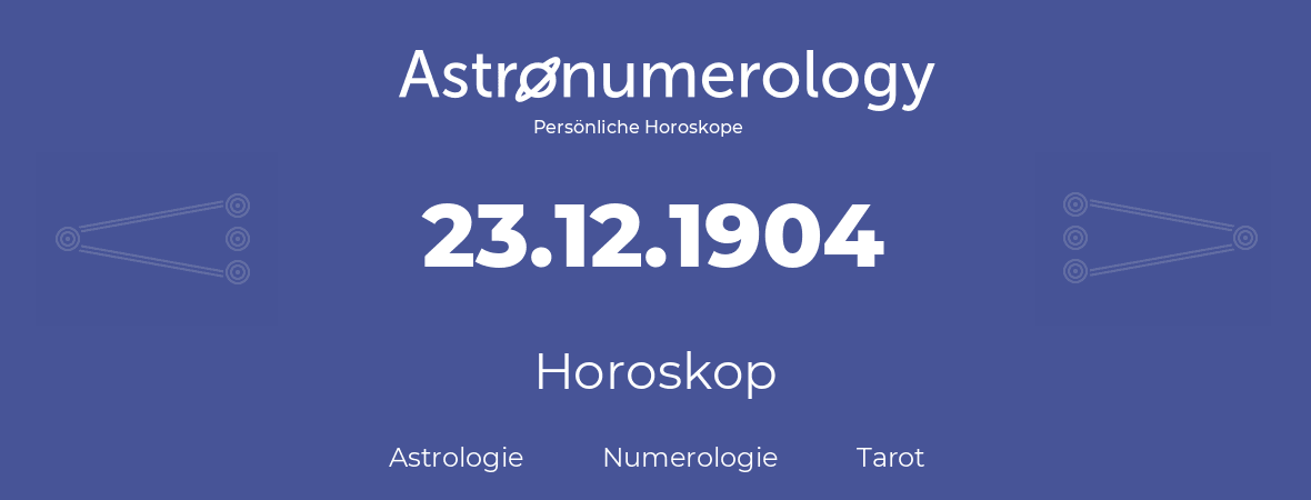 Horoskop für Geburtstag (geborener Tag): 23.12.1904 (der 23. Dezember 1904)