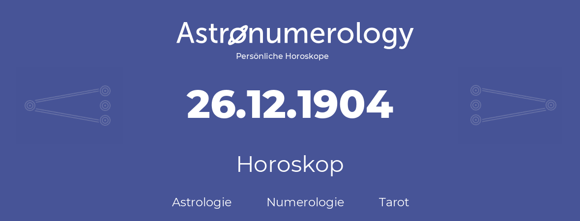 Horoskop für Geburtstag (geborener Tag): 26.12.1904 (der 26. Dezember 1904)