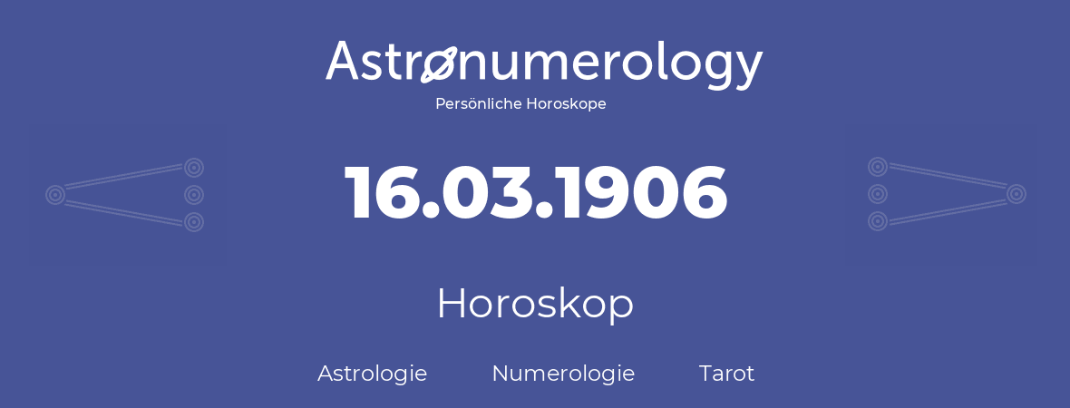 Horoskop für Geburtstag (geborener Tag): 16.03.1906 (der 16. Marz 1906)