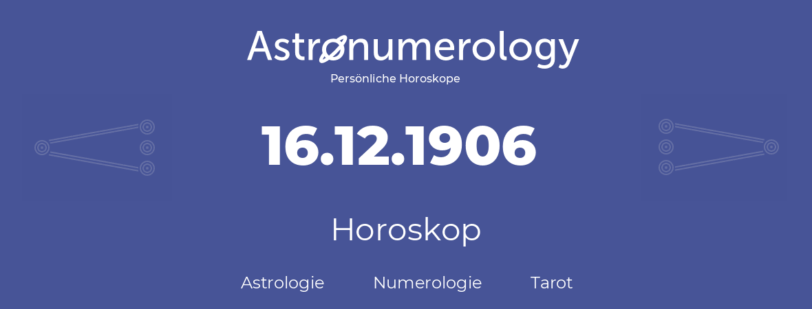 Horoskop für Geburtstag (geborener Tag): 16.12.1906 (der 16. Dezember 1906)