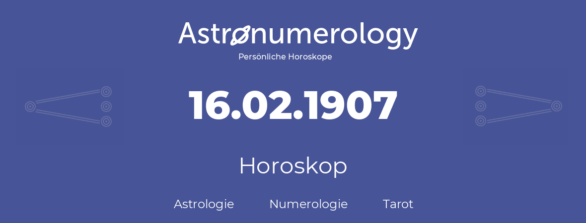 Horoskop für Geburtstag (geborener Tag): 16.02.1907 (der 16. Februar 1907)