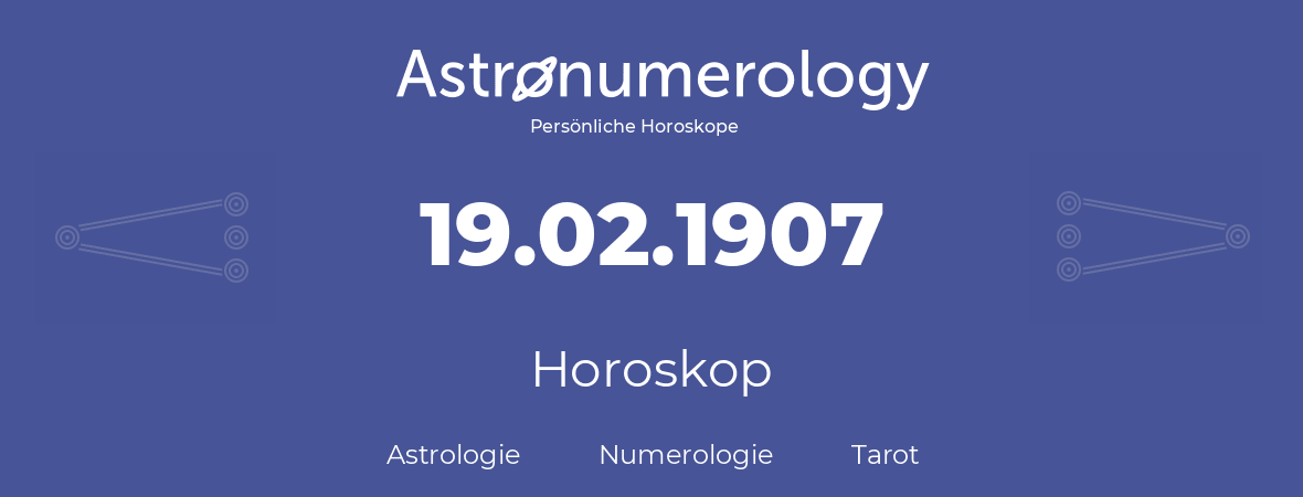 Horoskop für Geburtstag (geborener Tag): 19.02.1907 (der 19. Februar 1907)