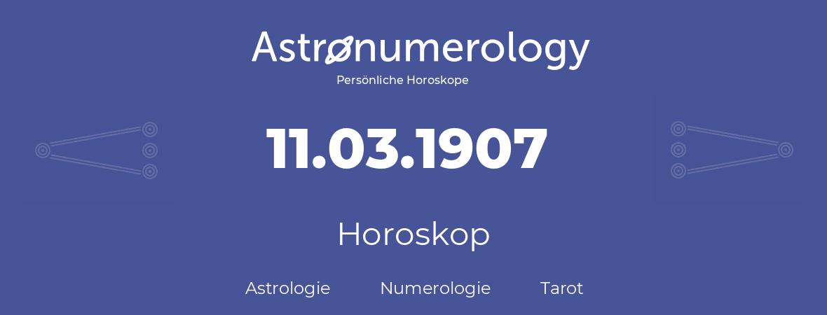 Horoskop für Geburtstag (geborener Tag): 11.03.1907 (der 11. Marz 1907)