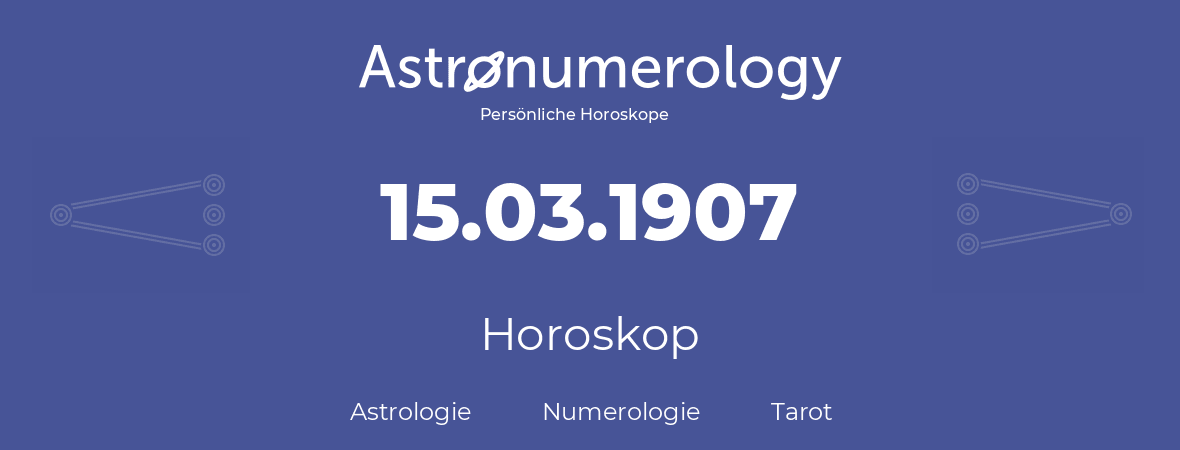 Horoskop für Geburtstag (geborener Tag): 15.03.1907 (der 15. Marz 1907)