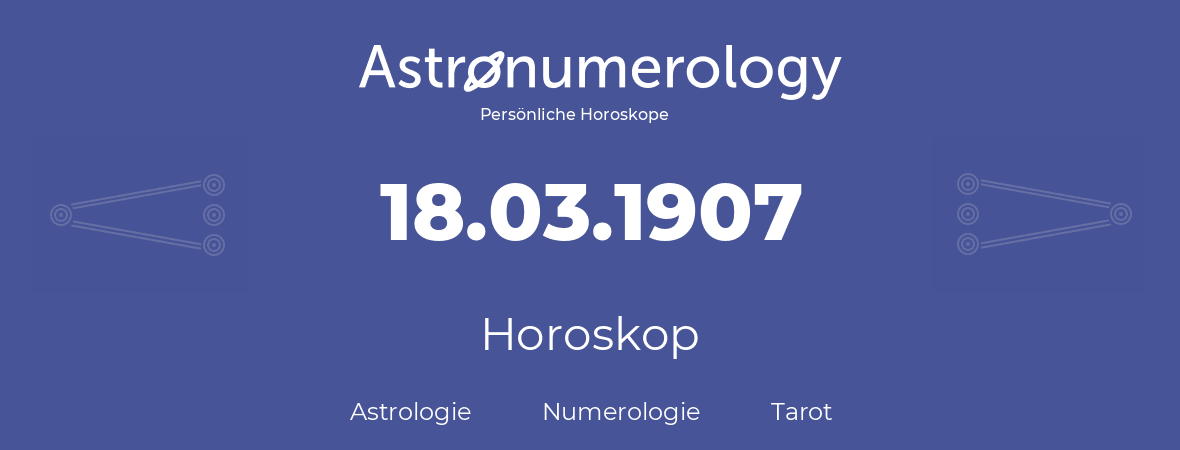 Horoskop für Geburtstag (geborener Tag): 18.03.1907 (der 18. Marz 1907)