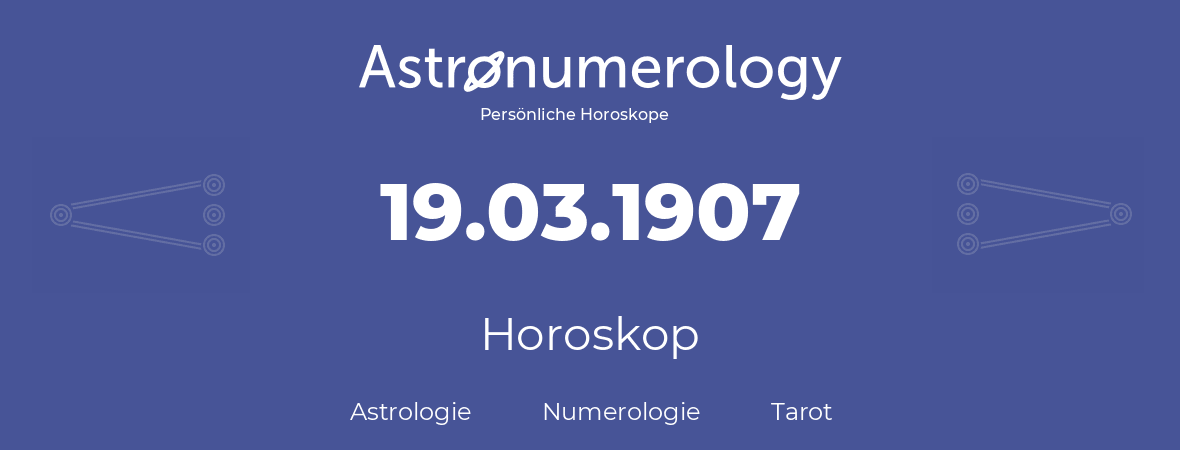 Horoskop für Geburtstag (geborener Tag): 19.03.1907 (der 19. Marz 1907)