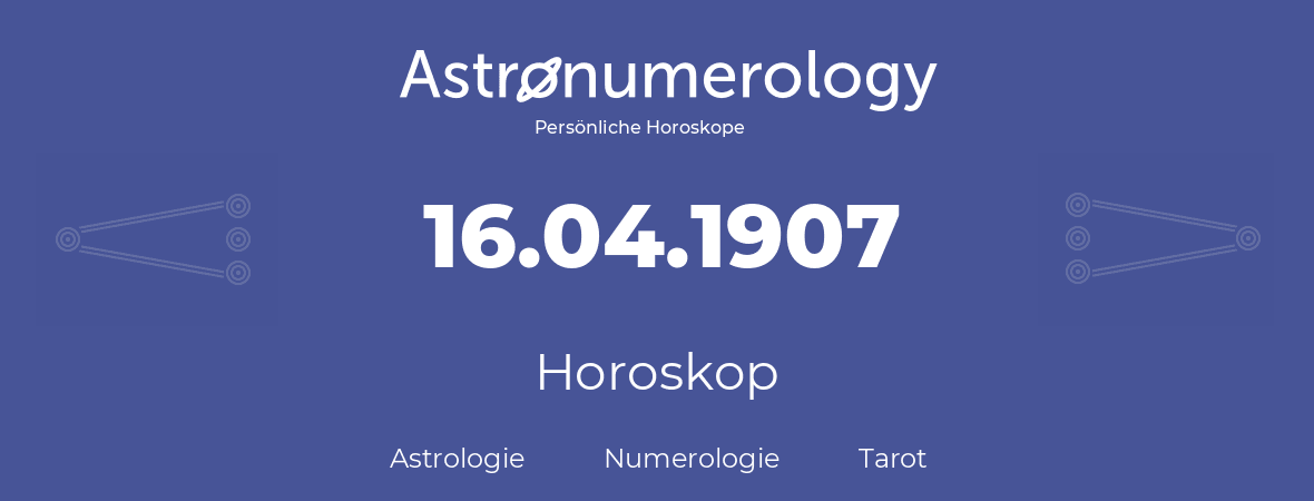 Horoskop für Geburtstag (geborener Tag): 16.04.1907 (der 16. April 1907)