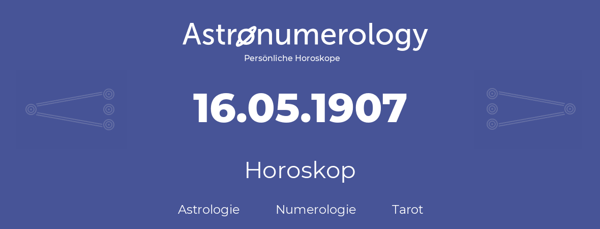 Horoskop für Geburtstag (geborener Tag): 16.05.1907 (der 16. Mai 1907)