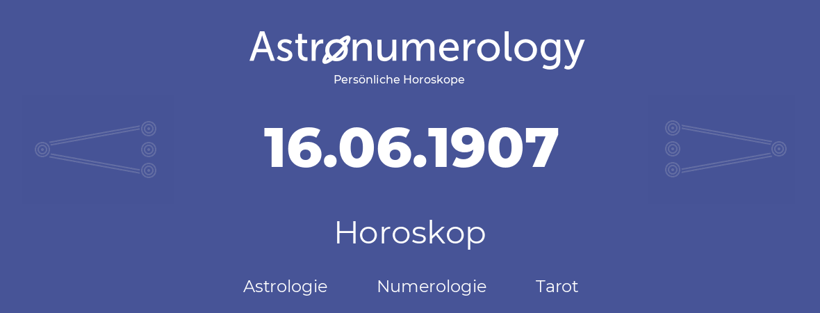 Horoskop für Geburtstag (geborener Tag): 16.06.1907 (der 16. Juni 1907)
