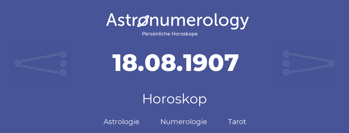 Horoskop für Geburtstag (geborener Tag): 18.08.1907 (der 18. August 1907)