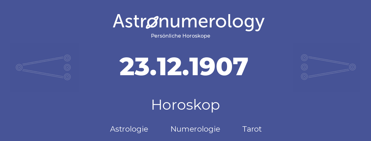 Horoskop für Geburtstag (geborener Tag): 23.12.1907 (der 23. Dezember 1907)