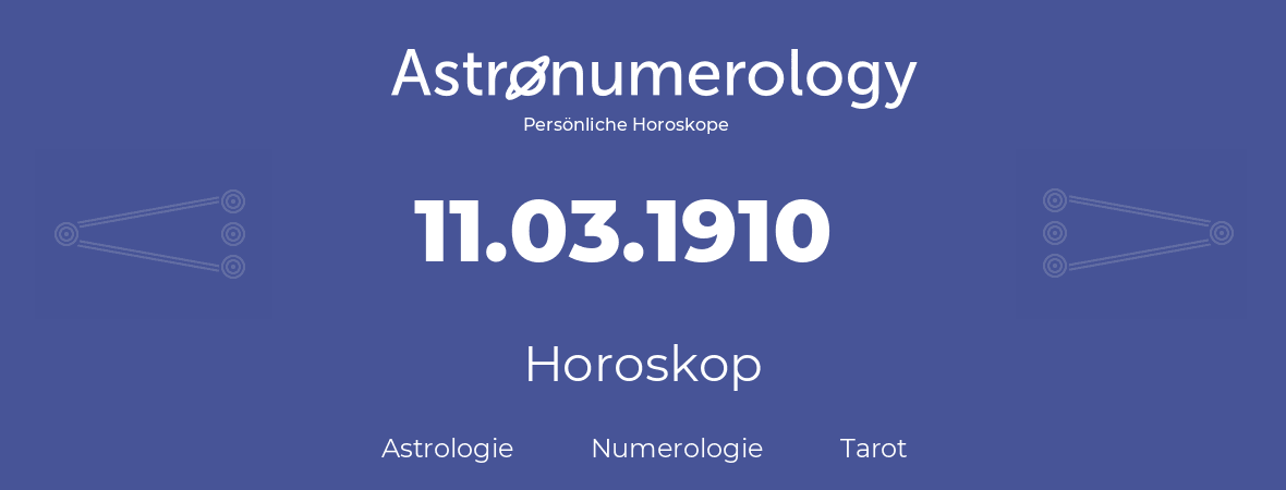 Horoskop für Geburtstag (geborener Tag): 11.03.1910 (der 11. Marz 1910)