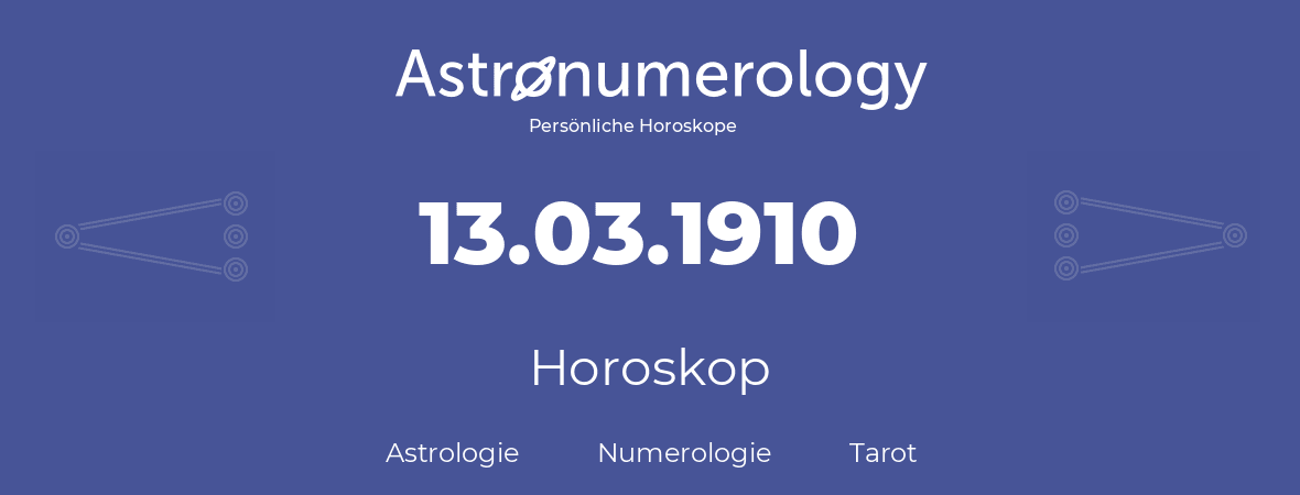 Horoskop für Geburtstag (geborener Tag): 13.03.1910 (der 13. Marz 1910)