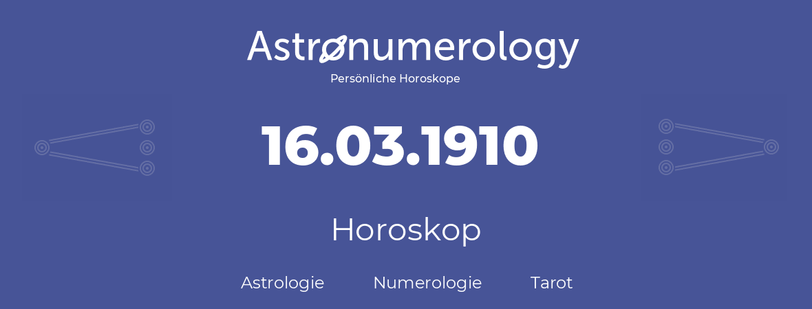 Horoskop für Geburtstag (geborener Tag): 16.03.1910 (der 16. Marz 1910)