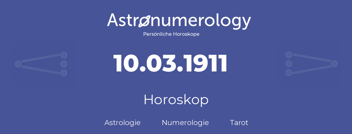 Horoskop für Geburtstag (geborener Tag): 10.03.1911 (der 10. Marz 1911)