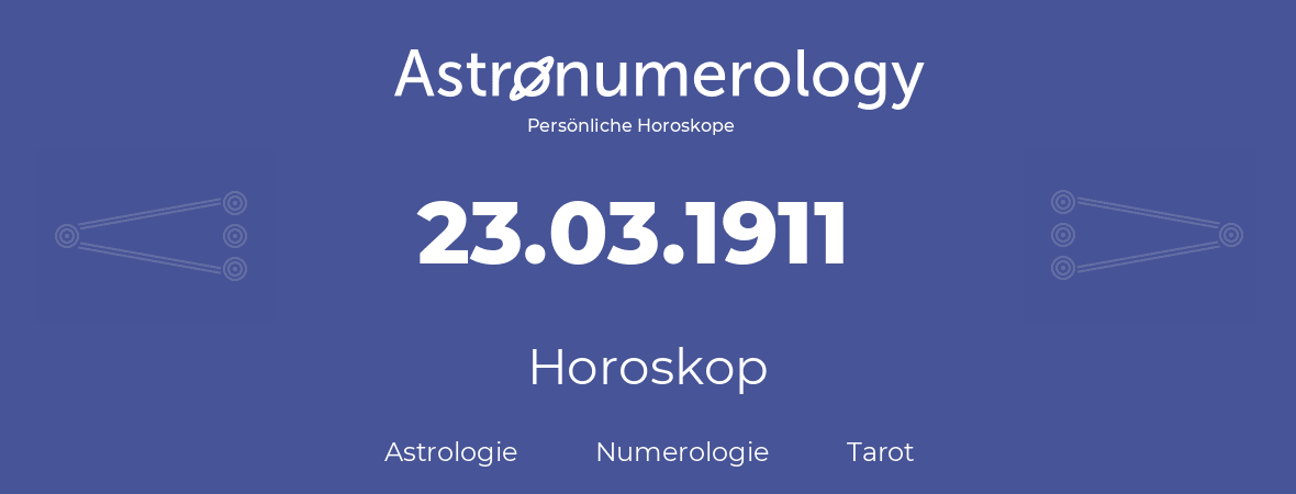 Horoskop für Geburtstag (geborener Tag): 23.03.1911 (der 23. Marz 1911)