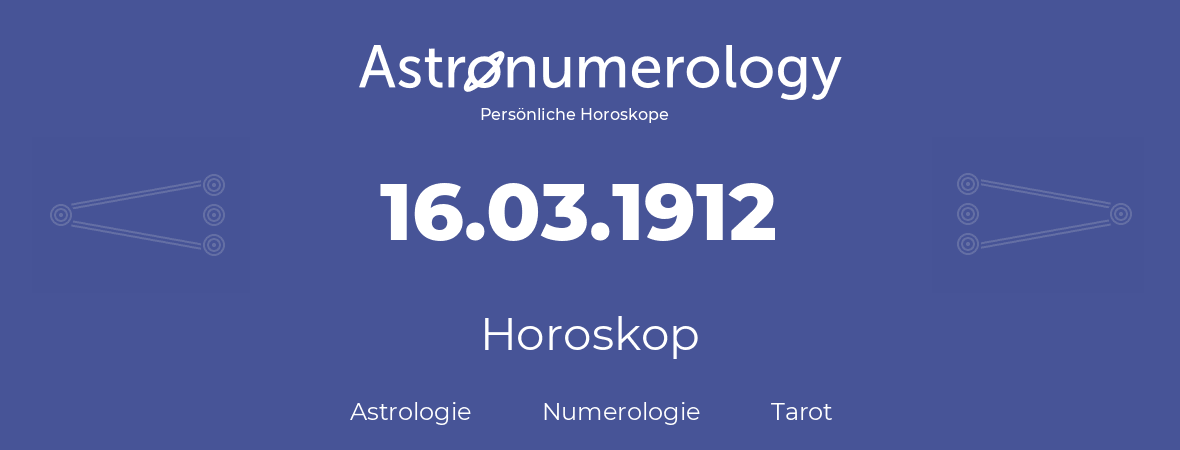 Horoskop für Geburtstag (geborener Tag): 16.03.1912 (der 16. Marz 1912)