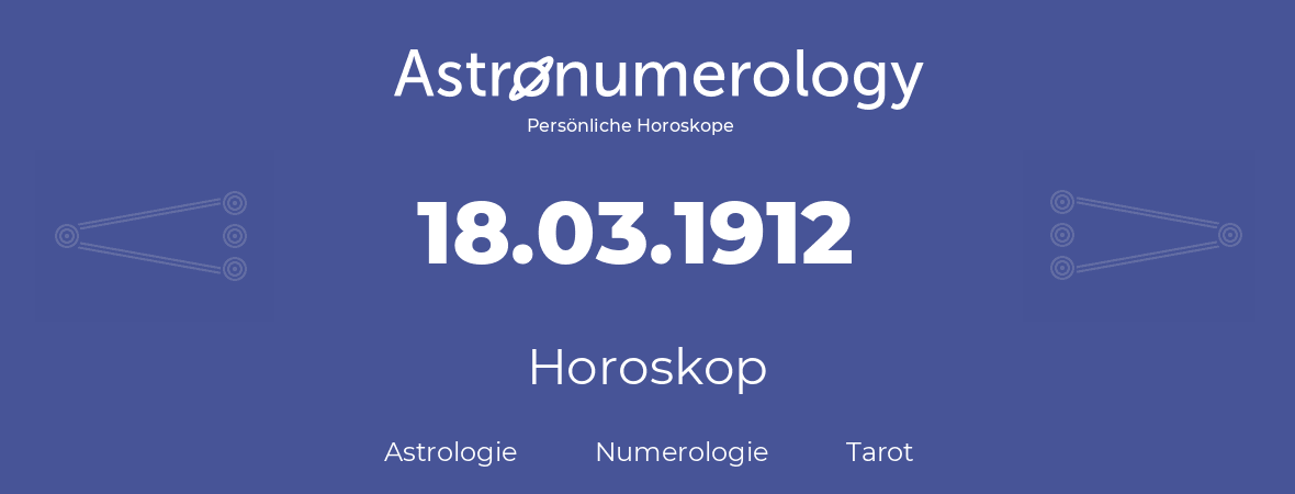 Horoskop für Geburtstag (geborener Tag): 18.03.1912 (der 18. Marz 1912)