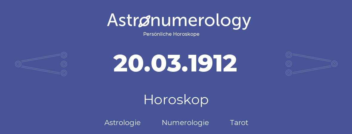 Horoskop für Geburtstag (geborener Tag): 20.03.1912 (der 20. Marz 1912)