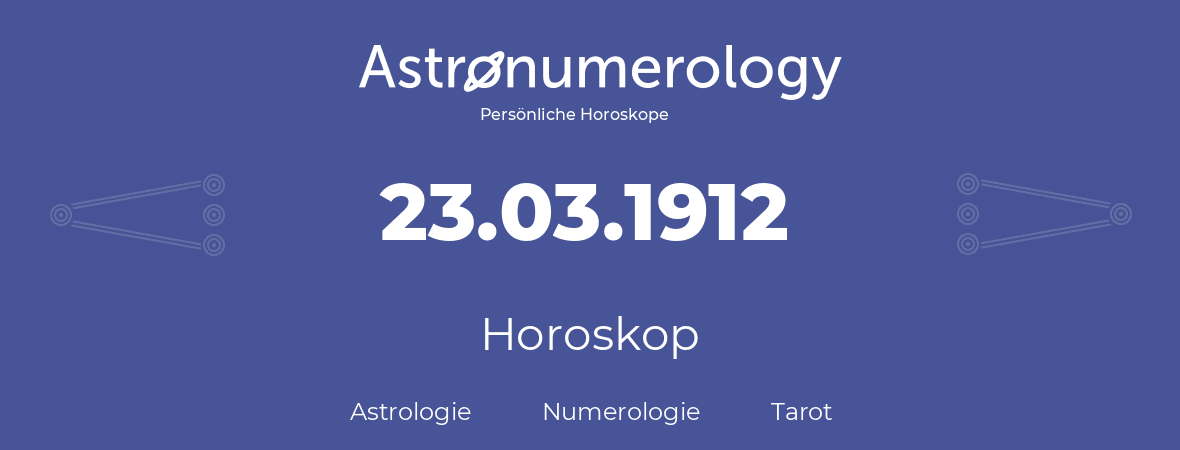 Horoskop für Geburtstag (geborener Tag): 23.03.1912 (der 23. Marz 1912)