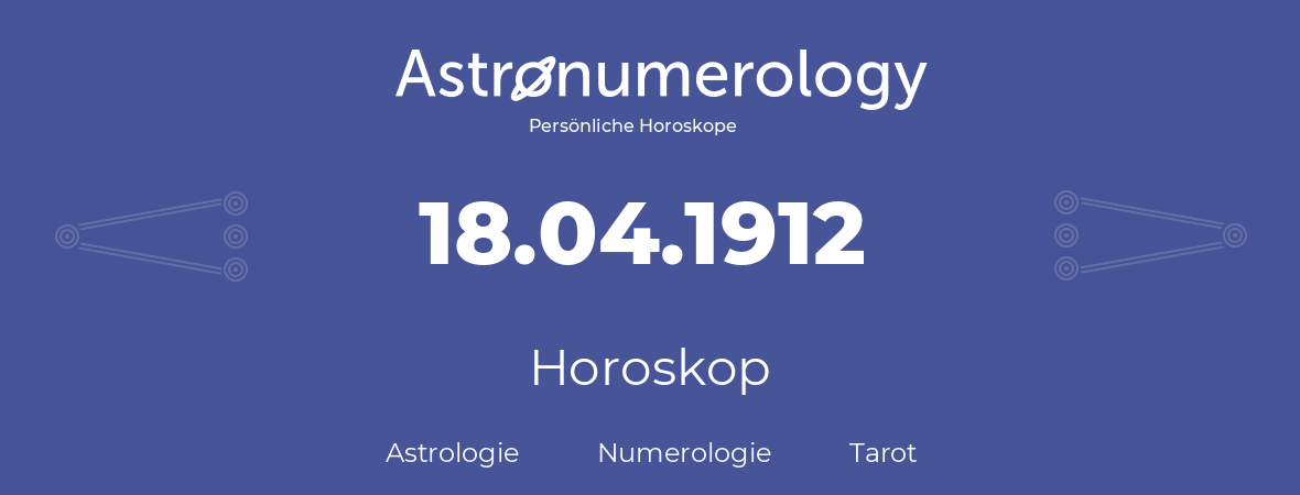 Horoskop für Geburtstag (geborener Tag): 18.04.1912 (der 18. April 1912)