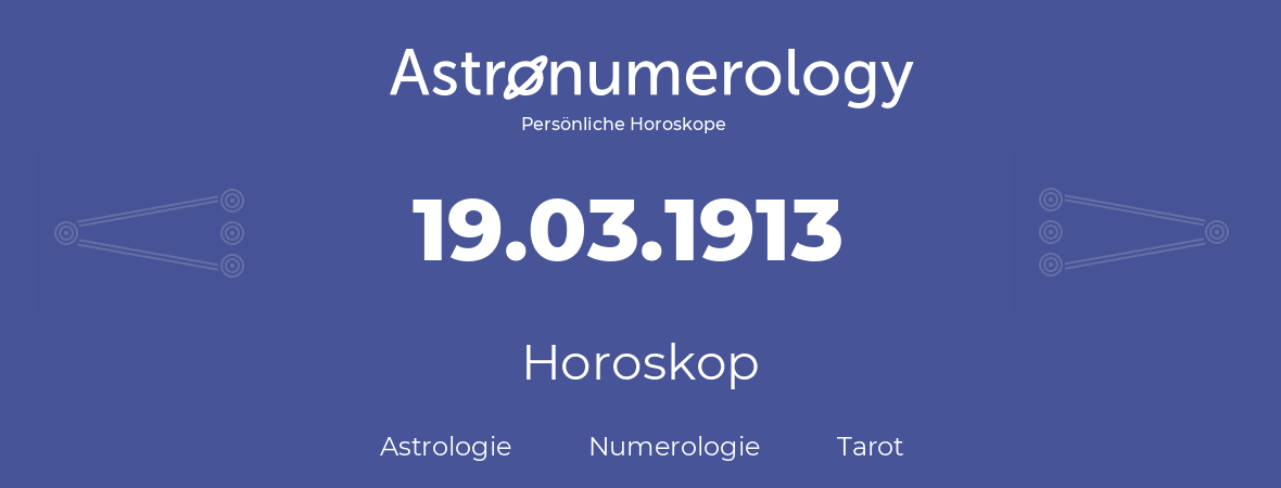 Horoskop für Geburtstag (geborener Tag): 19.03.1913 (der 19. Marz 1913)