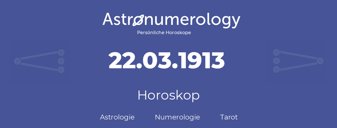 Horoskop für Geburtstag (geborener Tag): 22.03.1913 (der 22. Marz 1913)