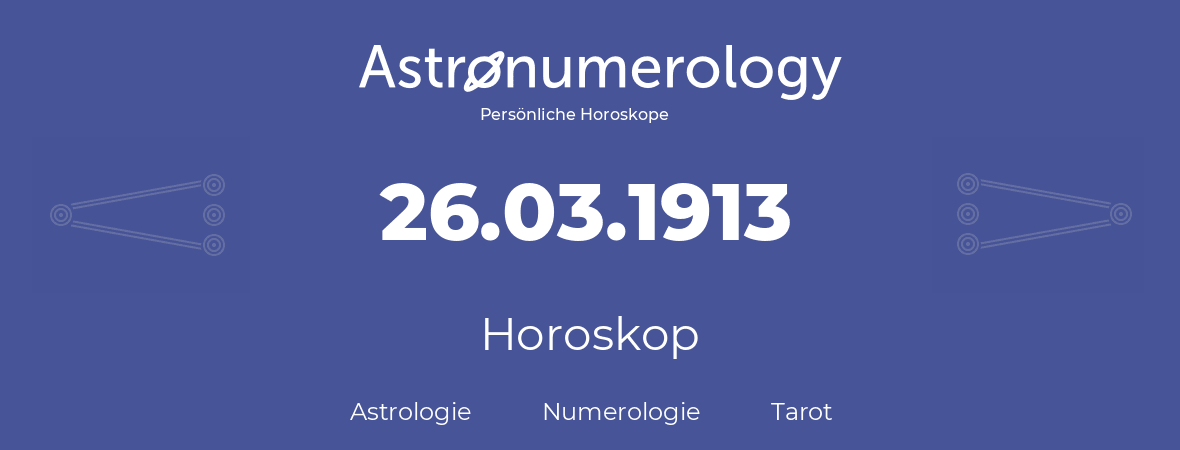 Horoskop für Geburtstag (geborener Tag): 26.03.1913 (der 26. Marz 1913)
