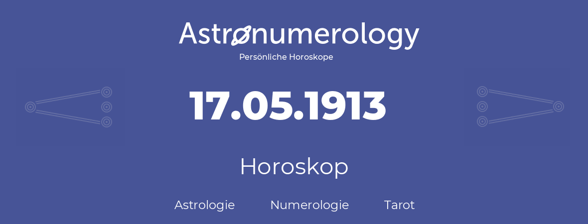 Horoskop für Geburtstag (geborener Tag): 17.05.1913 (der 17. Mai 1913)