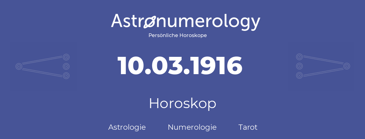 Horoskop für Geburtstag (geborener Tag): 10.03.1916 (der 10. Marz 1916)