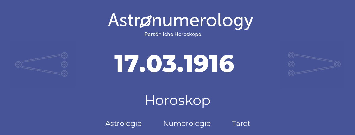Horoskop für Geburtstag (geborener Tag): 17.03.1916 (der 17. Marz 1916)
