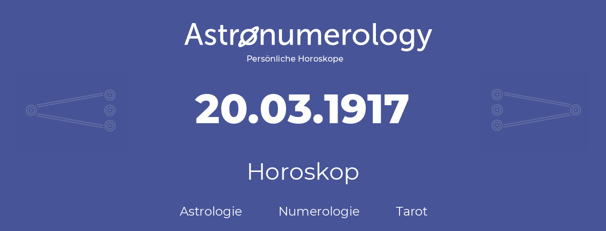 Horoskop für Geburtstag (geborener Tag): 20.03.1917 (der 20. Marz 1917)