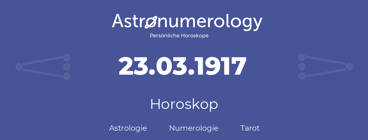 Horoskop für Geburtstag (geborener Tag): 23.03.1917 (der 23. Marz 1917)