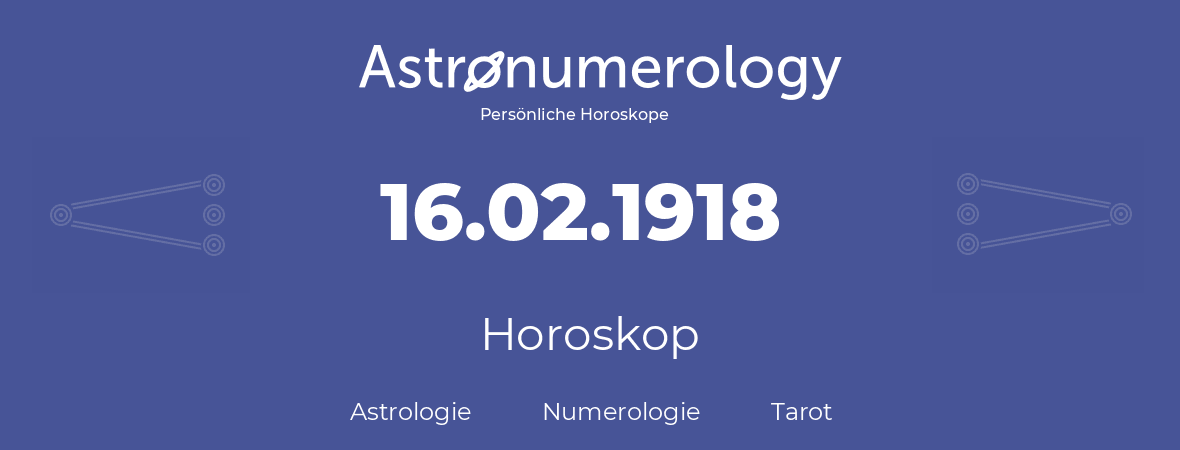 Horoskop für Geburtstag (geborener Tag): 16.02.1918 (der 16. Februar 1918)