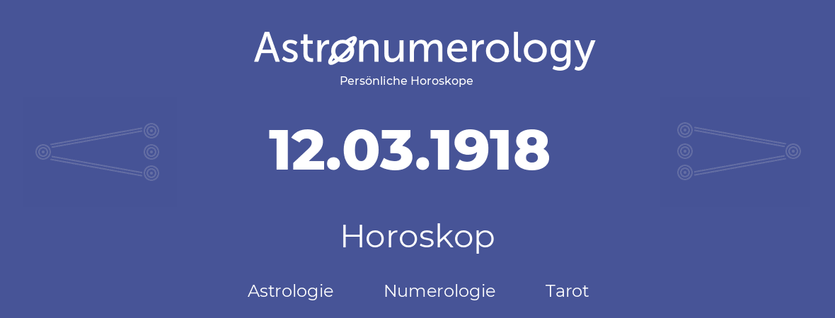 Horoskop für Geburtstag (geborener Tag): 12.03.1918 (der 12. Marz 1918)
