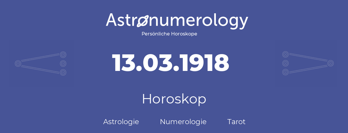 Horoskop für Geburtstag (geborener Tag): 13.03.1918 (der 13. Marz 1918)