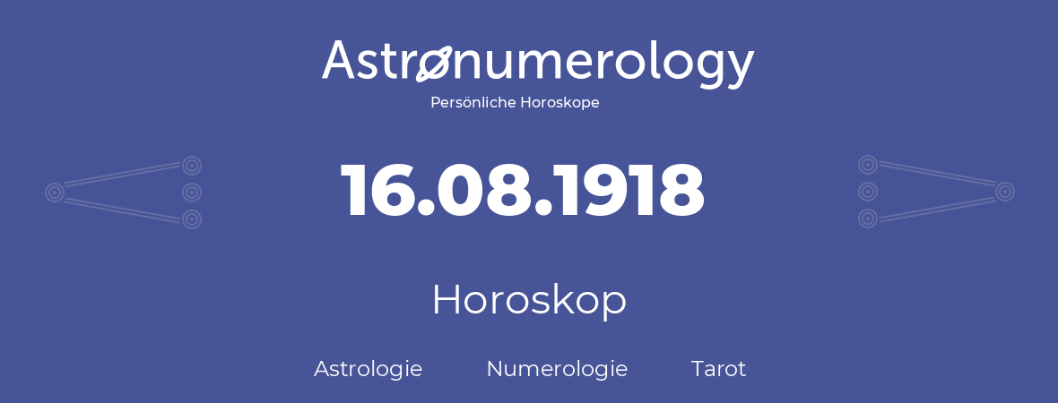 Horoskop für Geburtstag (geborener Tag): 16.08.1918 (der 16. August 1918)